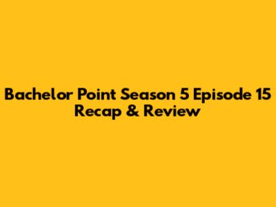Bachelor Point Season 5 Episode 15 Recap & Review