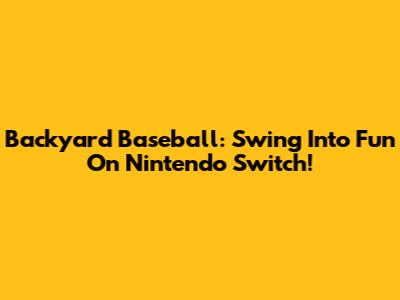 Backyard Baseball: Swing Into Fun On Nintendo Switch!