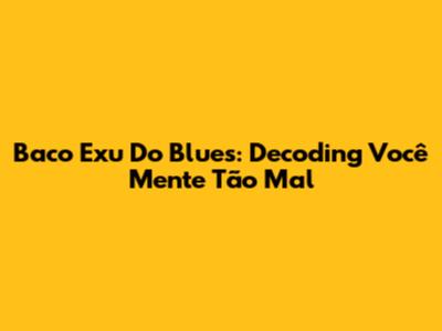 Baco Exu Do Blues: Decoding 'Você Mente Tão Mal'
