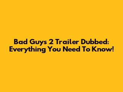 Bad Guys 2 Trailer Dubbed: Everything You Need To Know!