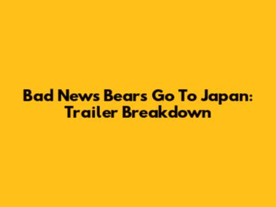 Bad News Bears Go To Japan: Trailer Breakdown