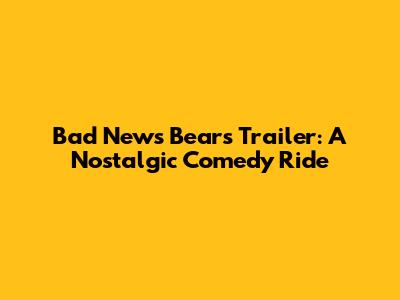 Bad News Bears Trailer: A Nostalgic Comedy Ride