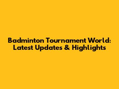 Badminton Tournament World: Latest Updates & Highlights