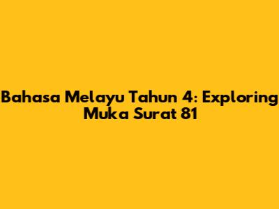 Bahasa Melayu Tahun 4: Exploring Muka Surat 81