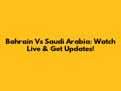 Bahrain Vs Saudi Arabia: Watch Live & Get Updates!