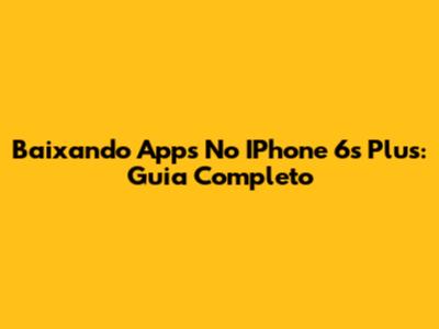 Baixando Apps No IPhone 6s Plus: Guia Completo