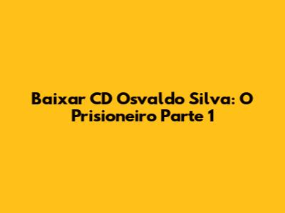 Baixar CD Osvaldo Silva: O Prisioneiro Parte 1