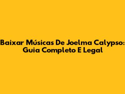 Baixar Músicas De Joelma Calypso: Guia Completo E Legal