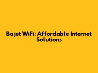 Bajet WiFi: Affordable Internet Solutions