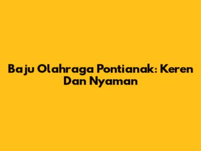 Baju Olahraga Pontianak: Keren Dan Nyaman