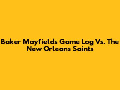 Baker Mayfield's Game Log Vs. The New Orleans Saints