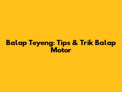 Balap Teyeng: Tips & Trik Balap Motor