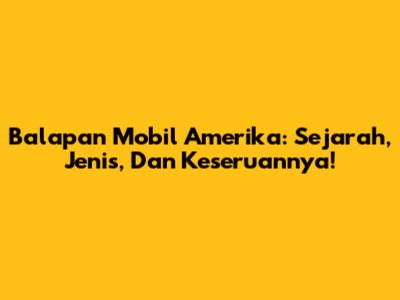 Balapan Mobil Amerika: Sejarah, Jenis, Dan Keseruannya!