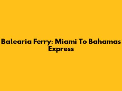Balearia Ferry: Miami To Bahamas Express