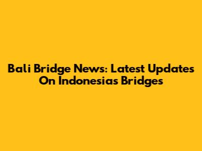 Bali Bridge News: Latest Updates On Indonesia's Bridges