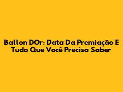 Ballon D'Or: Data Da Premiação E Tudo Que Você Precisa Saber