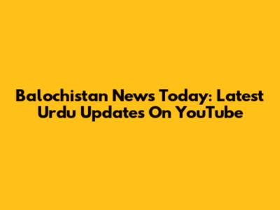 Balochistan News Today: Latest Urdu Updates On YouTube