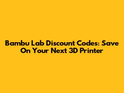 Bambu Lab Discount Codes: Save On Your Next 3D Printer