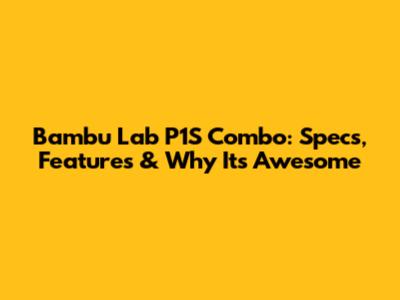 Bambu Lab P1S Combo: Specs, Features & Why It's Awesome