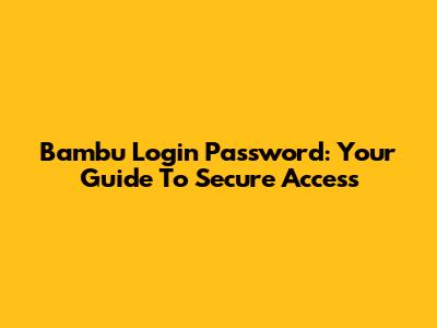 Bambu Login Password: Your Guide To Secure Access