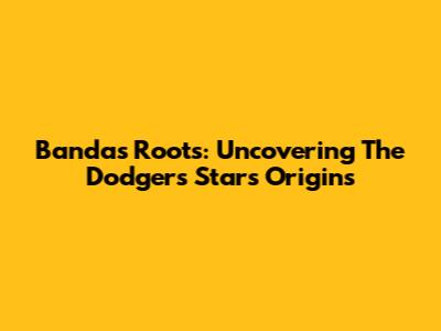 Banda's Roots: Uncovering The Dodgers Star's Origins