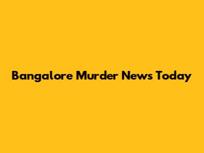 Bangalore Murder News Today