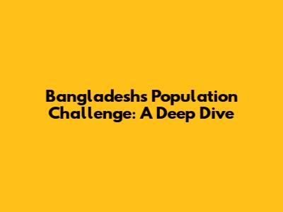 Bangladesh's Population Challenge: A Deep Dive