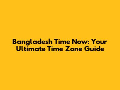 Bangladesh Time Now: Your Ultimate Time Zone Guide