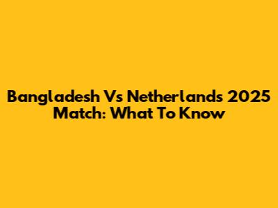Bangladesh Vs Netherlands 2025 Match: What To Know