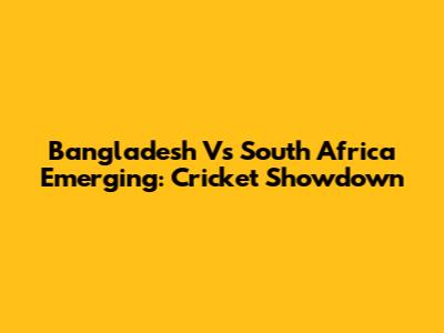 Bangladesh Vs South Africa Emerging: Cricket Showdown