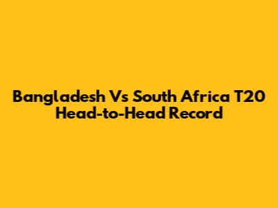 Bangladesh Vs South Africa T20 Head-to-Head Record