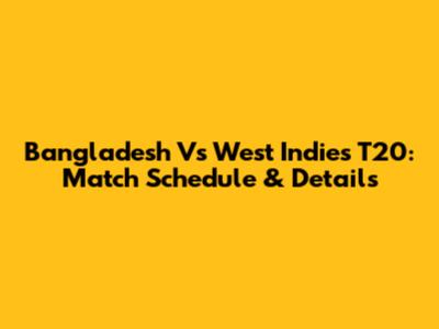 Bangladesh Vs West Indies T20: Match Schedule & Details