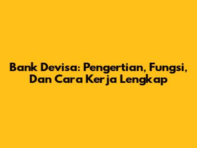 Bank Devisa: Pengertian, Fungsi, Dan Cara Kerja Lengkap