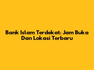Bank Islam Terdekat: Jam Buka Dan Lokasi Terbaru