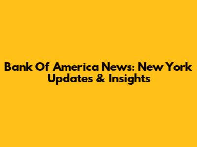 Bank Of America News: New York Updates & Insights