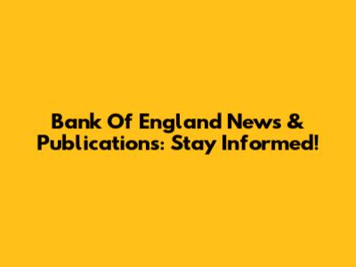 Bank Of England News & Publications: Stay Informed!