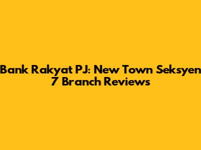 Bank Rakyat PJ: New Town Seksyen 7 Branch Reviews