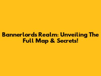 Bannerlord's Realm: Unveiling The Full Map & Secrets!
