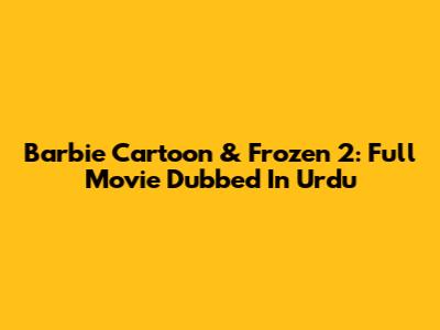 Barbie Cartoon & Frozen 2: Full Movie Dubbed In Urdu