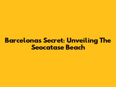 Barcelona's Secret: Unveiling The Seocatase Beach