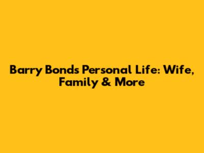 Barry Bonds' Personal Life: Wife, Family & More
