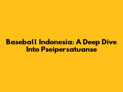 Baseball Indonesia: A Deep Dive Into Pseipersatuanse
