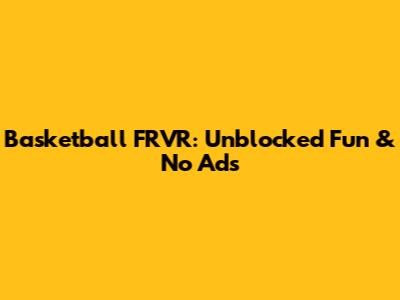 Basketball FRVR: Unblocked Fun & No Ads