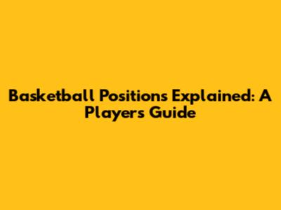 Basketball Positions Explained: A Player's Guide