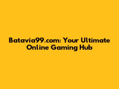 Batavia99.com: Your Ultimate Online Gaming Hub
