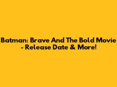 Batman: Brave And The Bold Movie - Release Date & More!