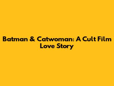 Batman & Catwoman: A Cult Film Love Story