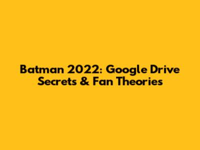 Batman 2022: Google Drive Secrets & Fan Theories