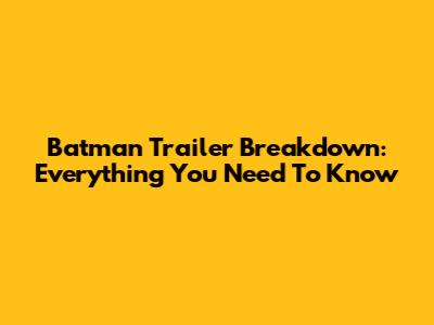 Batman Trailer Breakdown: Everything You Need To Know