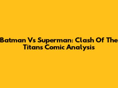Batman Vs Superman: Clash Of The Titans Comic Analysis